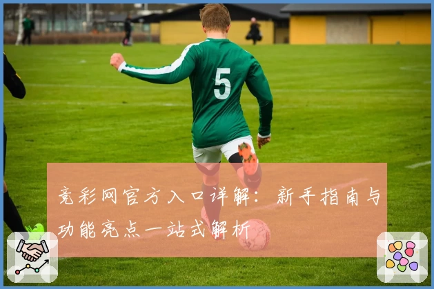 竞彩网官方入口详解:新手指南与功能亮点一站式解析