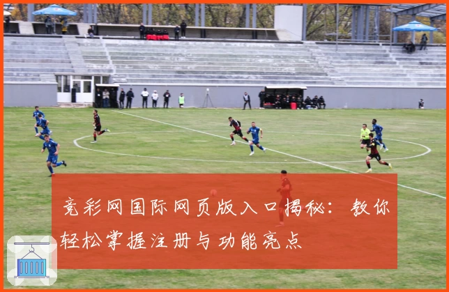 竞彩网国际网页版入口揭秘：教你轻松掌握注册与功能亮点