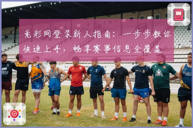 竞彩网登录新人指南：一步步教你快速上手，畅享赛事信息全覆盖