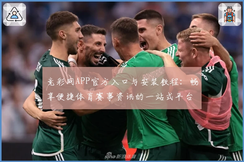 竞彩网APP官方入口与安装教程：畅享便捷体育赛事资讯的一站式平台