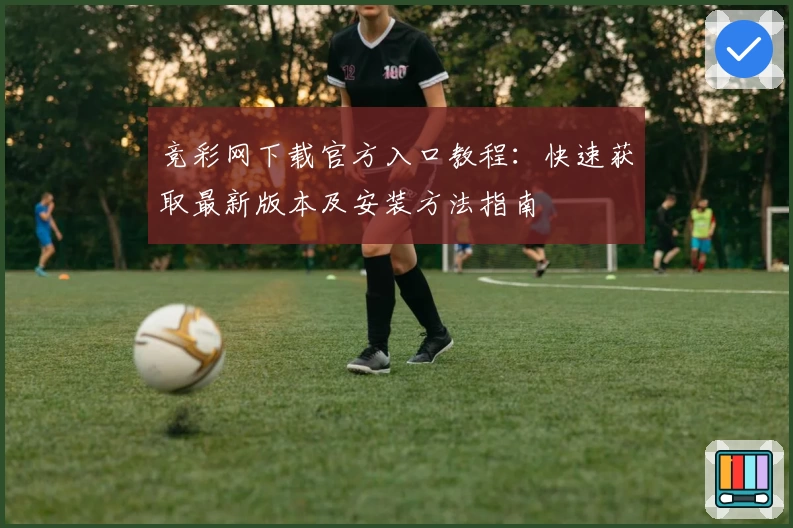 竞彩网下载官方入口教程：快速获取最新版本及安装方法指南