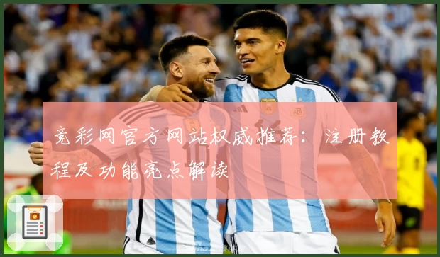 竞彩网官方网站权威推荐：注册教程及功能亮点解读