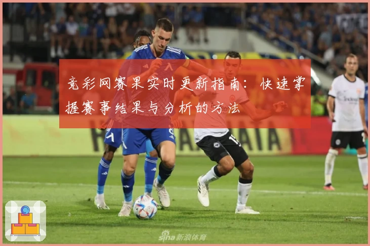 竞彩网赛果实时更新指南：快速掌握赛事结果与分析的方法