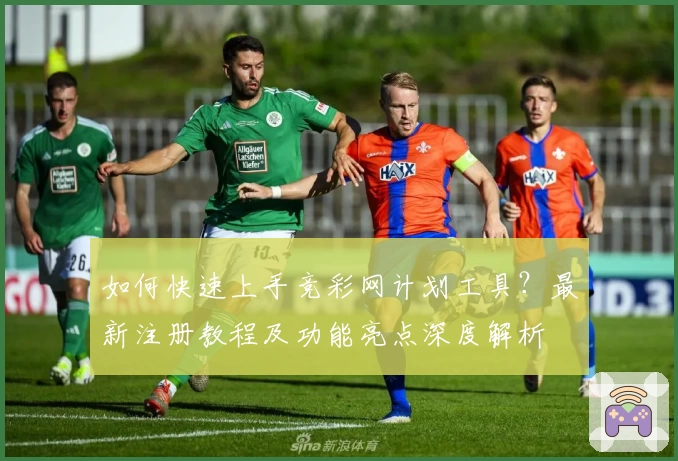 如何快速上手竞彩网计划工具？最新注册教程及功能亮点深度解析