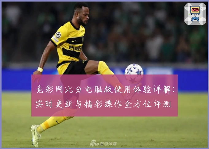 竞彩网比分电脑版使用体验详解：实时更新与精彩操作全方位评测