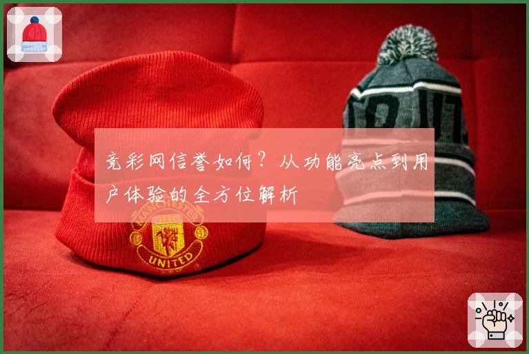 竞彩网信誉如何？从功能亮点到用户体验的全方位解析