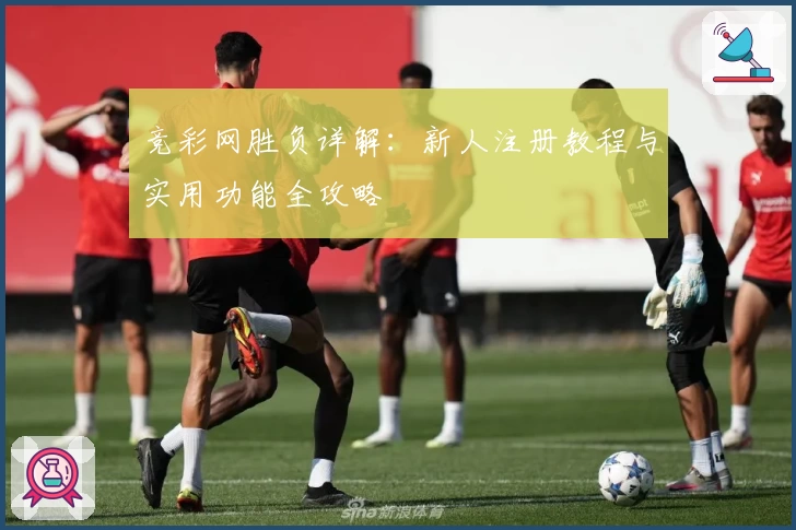 竞彩网胜负详解：新人注册教程与实用功能全攻略