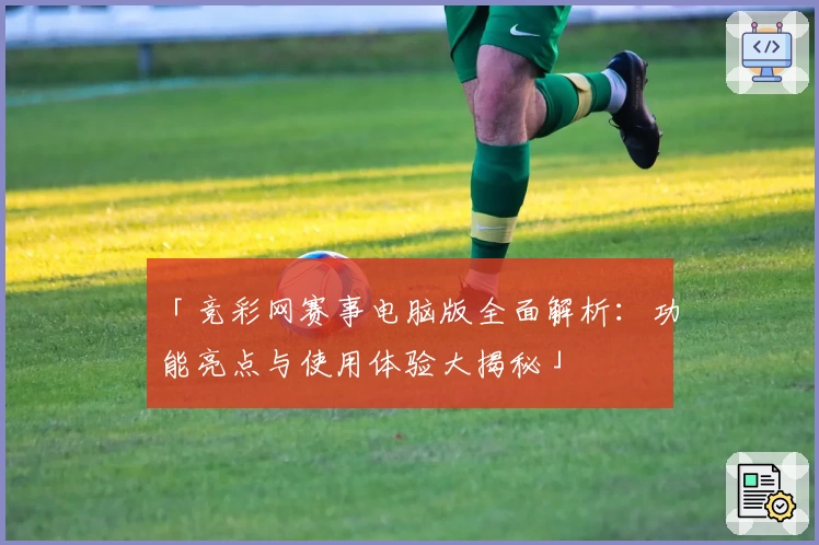「竞彩网赛事电脑版全面解析:功能亮点与使用体验大揭秘」