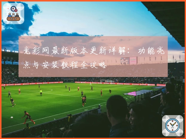 竞彩网最新版本更新详解:功能亮点与安装教程全攻略