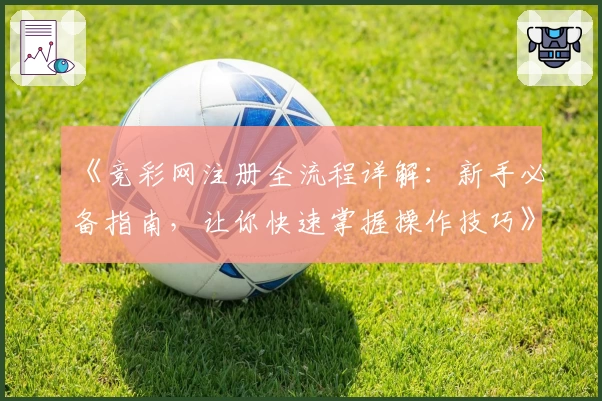 《竞彩网注册全流程详解：新手必备指南，让你快速掌握操作技巧》