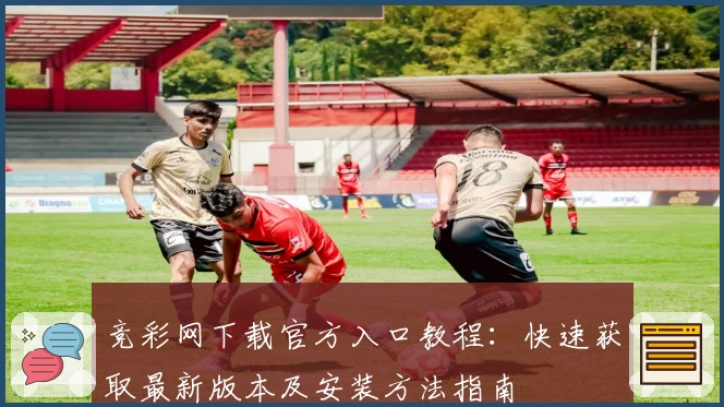 竞彩网下载官方入口教程：快速获取最新版本及安装方法指南