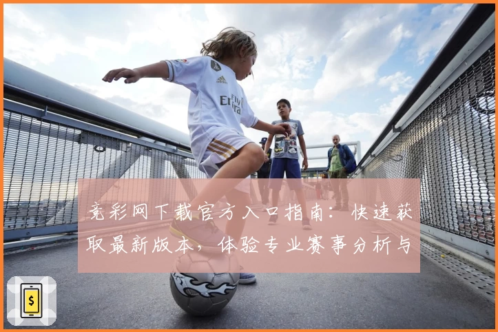 竞彩网下载官方入口指南：快速获取最新版本，体验专业赛事分析与数据服务