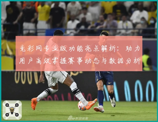 竞彩网专业版功能亮点解析：助力用户高效掌握赛事动态与数据分析