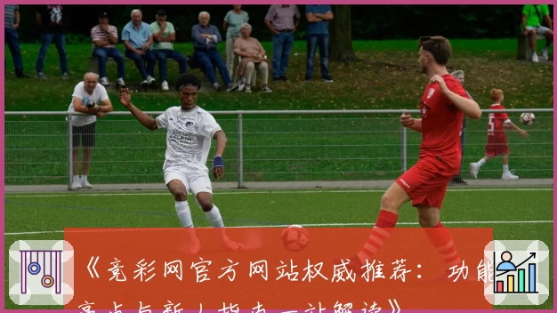 《竞彩网官方网站权威推荐：功能亮点与新人指南一站解读》