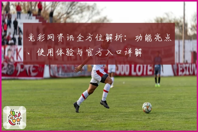 竞彩网资讯全方位解析：功能亮点、使用体验与官方入口详解