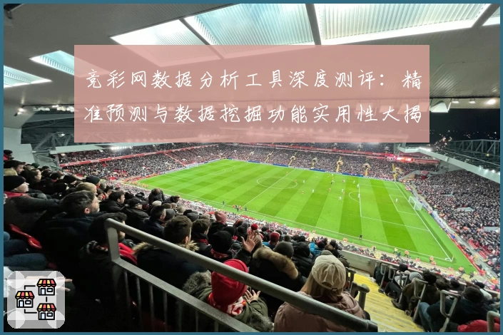 竞彩网数据分析工具深度测评:精准预测与数据挖掘功能实用性大揭秘