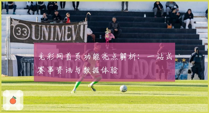 竞彩网首页功能亮点解析：一站式赛事资讯与数据体验