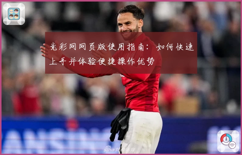 竞彩网网页版使用指南：如何快速上手并体验便捷操作优势