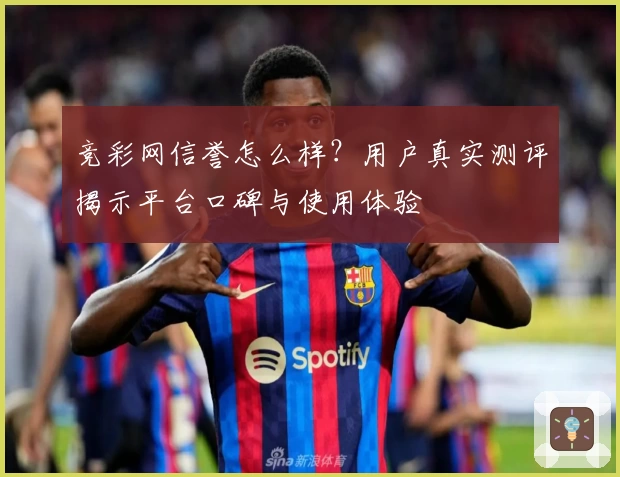 竞彩网信誉怎么样？用户真实测评揭示平台口碑与使用体验