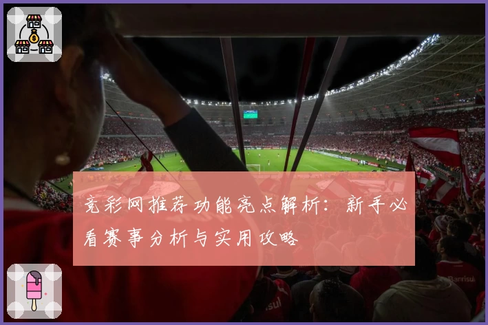 竞彩网推荐功能亮点解析:新手必看赛事分析与实用攻略