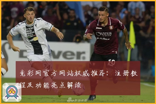 竞彩网官方网站权威推荐：注册教程及功能亮点解读