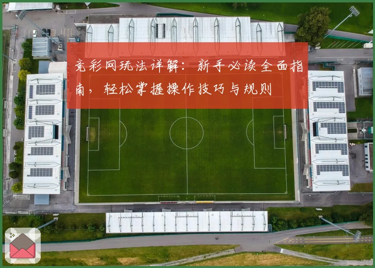 竞彩网玩法详解：新手必读全面指南，轻松掌握操作技巧与规则