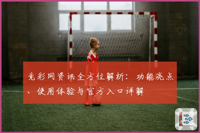 竞彩网资讯全方位解析：功能亮点、使用体验与官方入口详解