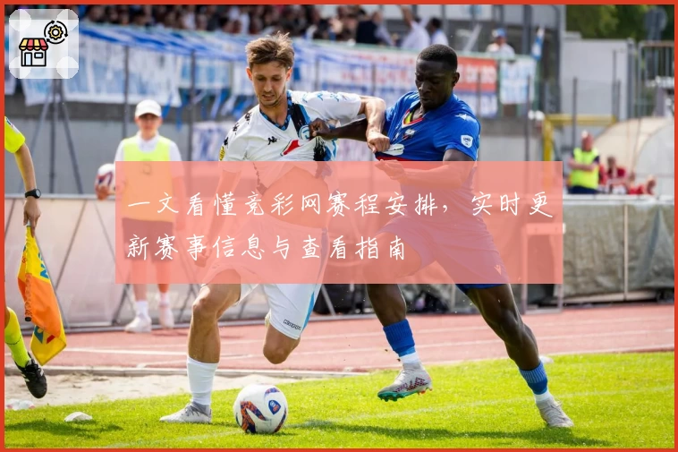 一文看懂竞彩网赛程安排，实时更新赛事信息与查看指南