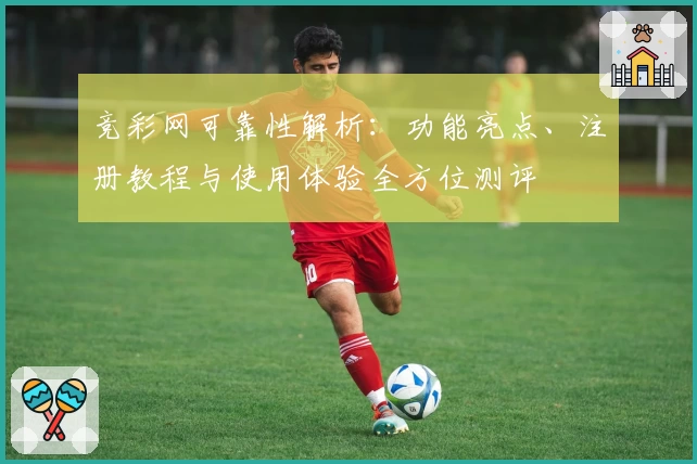 竞彩网可靠性解析:功能亮点、注册教程与使用体验全方位测评