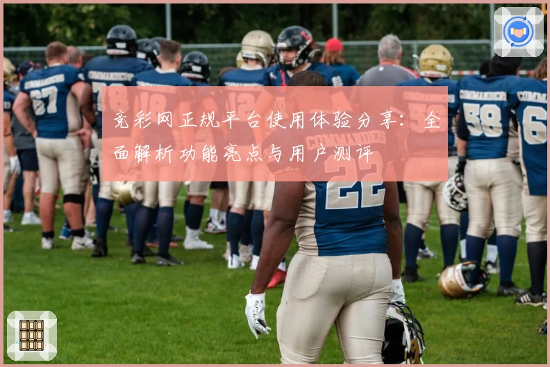 竞彩网正规平台使用体验分享：全面解析功能亮点与用户测评