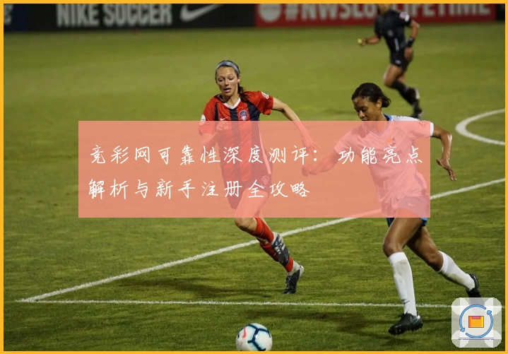 竞彩网可靠性深度测评：功能亮点解析与新手注册全攻略