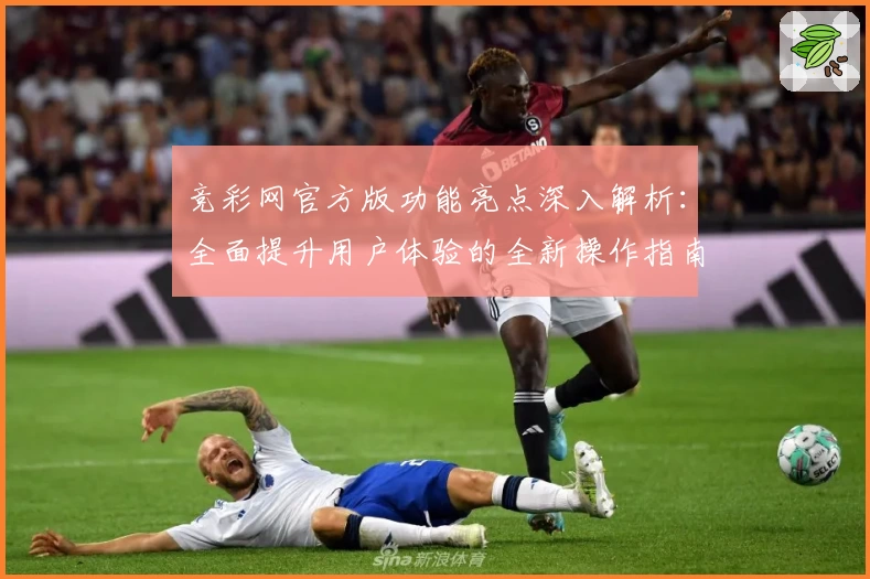竞彩网官方版功能亮点深入解析：全面提升用户体验的全新操作指南