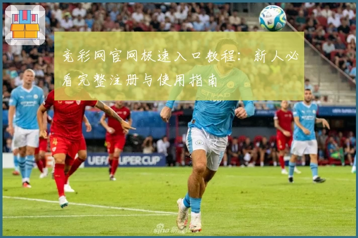 竞彩网官网极速入口教程:新人必看完整注册与使用指南