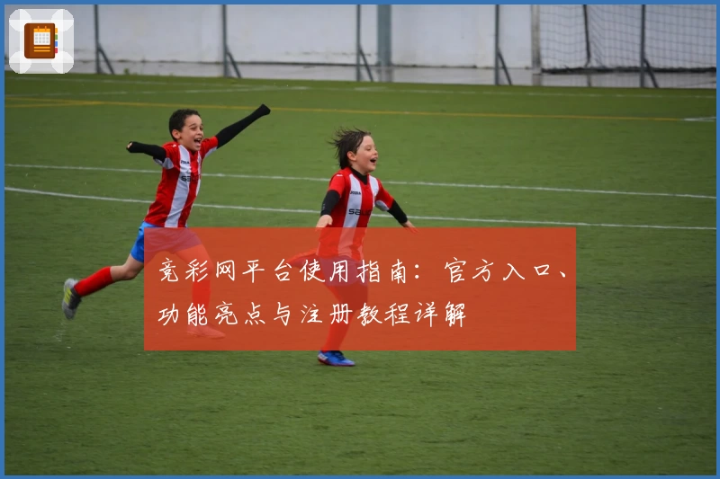 竞彩网平台使用指南：官方入口、功能亮点与注册教程详解