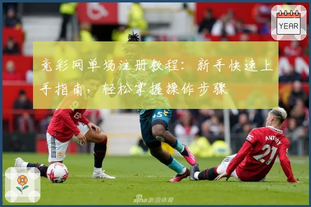 竞彩网单场注册教程：新手快速上手指南，轻松掌握操作步骤