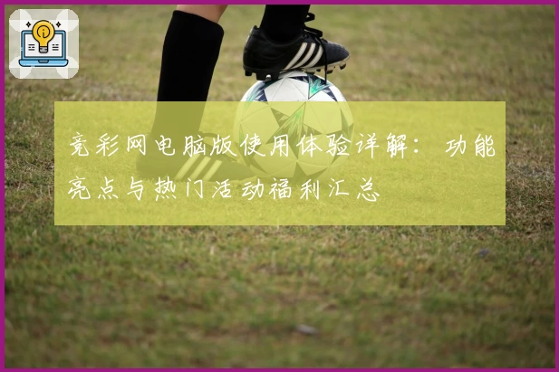 竞彩网电脑版使用体验详解：功能亮点与热门活动福利汇总