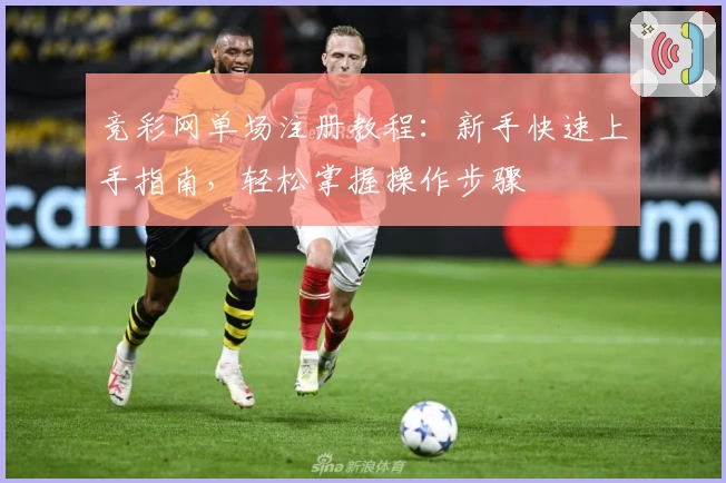 竞彩网单场注册教程：新手快速上手指南，轻松掌握操作步骤