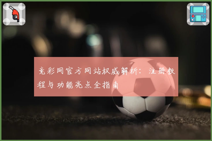 竞彩网官方网站权威解析：注册教程与功能亮点全指南