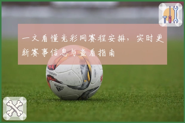一文看懂竞彩网赛程安排，实时更新赛事信息与查看指南