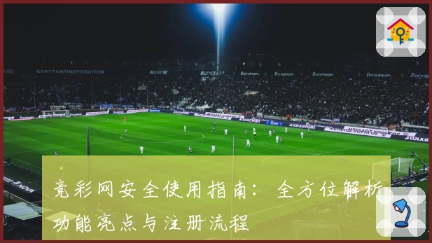 竞彩网安全使用指南：全方位解析功能亮点与注册流程