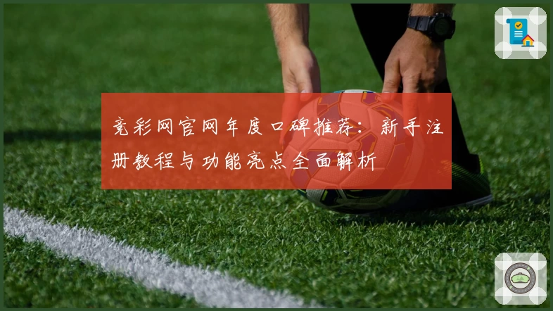 竞彩网官网年度口碑推荐：新手注册教程与功能亮点全面解析