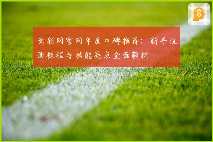 竞彩网官网年度口碑推荐：新手注册教程与功能亮点全面解析