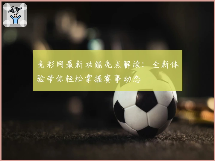 竞彩网最新功能亮点解读：全新体验带你轻松掌握赛事动态
